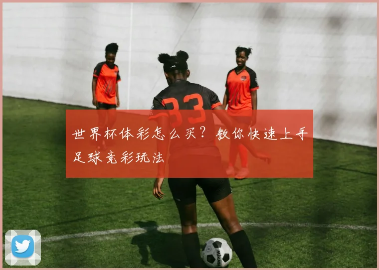 世界杯体彩怎么买？教你快速上手足球竞彩玩法