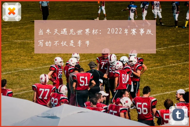 当冬天遇见世界杯：2022年赛事改写的不仅是季节