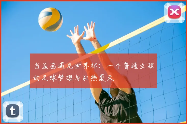 当孟茜遇见世界杯：一个普通女孩的足球梦想与狂热夏天