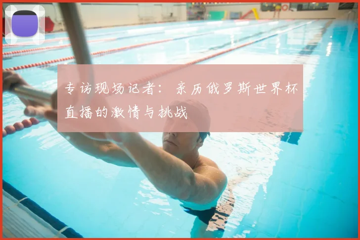 专访现场记者:亲历俄罗斯世界杯直播的激情与挑战