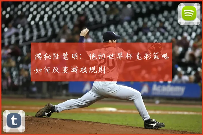 揭秘陆慧明:他的世界杯竞彩策略如何改变游戏规则