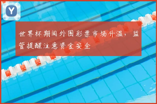 世界杯期间外围彩票市场升温，监管提醒注意资金安全