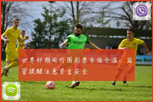 世界杯期间外围彩票市场升温，监管提醒注意资金安全