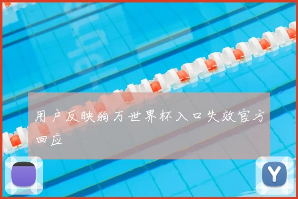 用户反映狗万世界杯入口失效官方回应