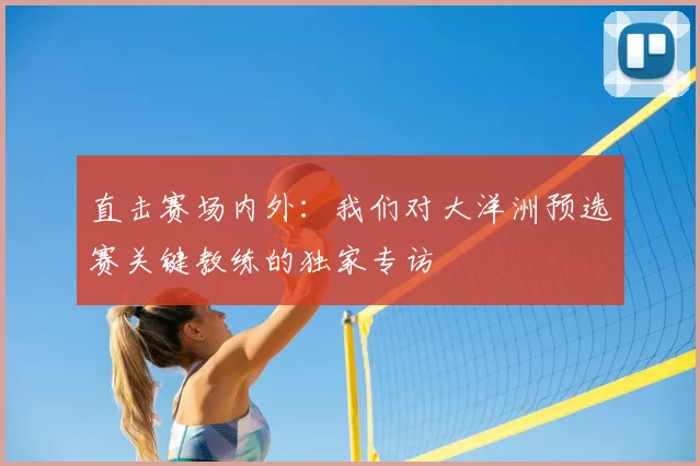 直击赛场内外:我们对大洋洲预选赛关键教练的独家专访
