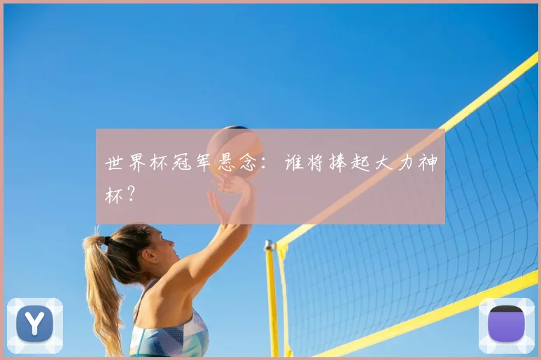 世界杯冠军悬念:谁将捧起大力神杯?