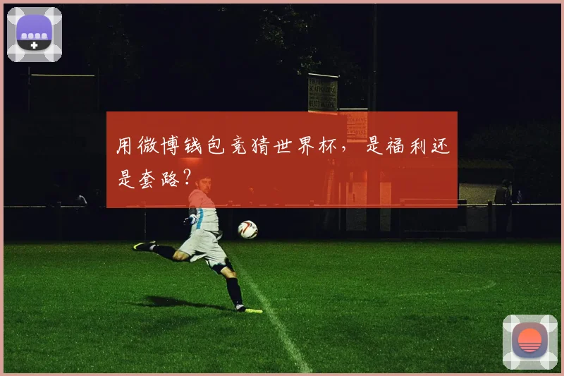 用微博钱包竞猜世界杯，是福利还是套路？