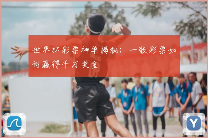 世界杯彩票神单揭秘:一张彩票如何赢得千万奖金