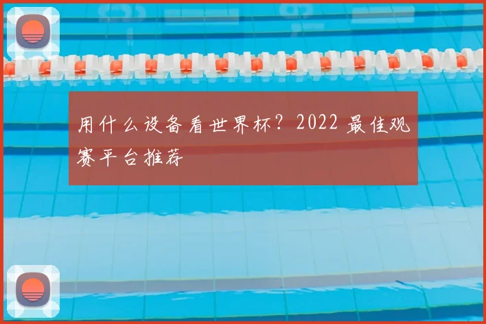 用什么设备看世界杯？2022 最佳观赛平台推荐