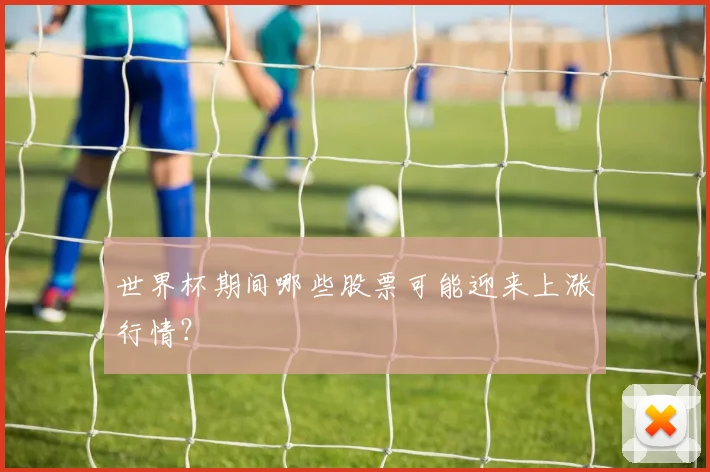 世界杯期间哪些股票可能迎来上涨行情？